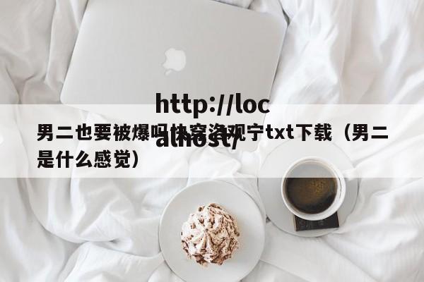 男二也要被爆吗快穿洛观宁txt下载（男二是什么感觉）