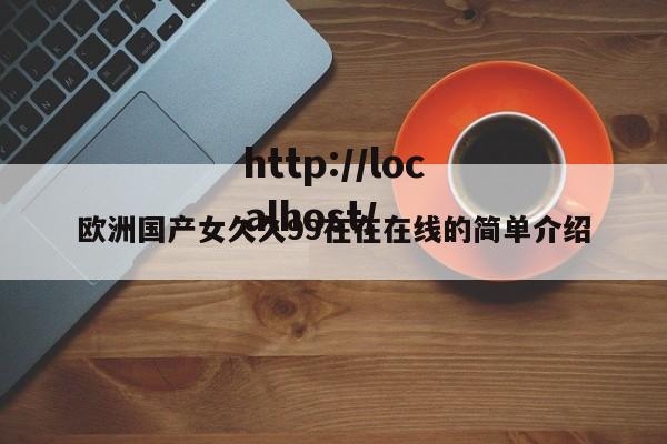 欧洲国产女久久99在在在线的简单介绍