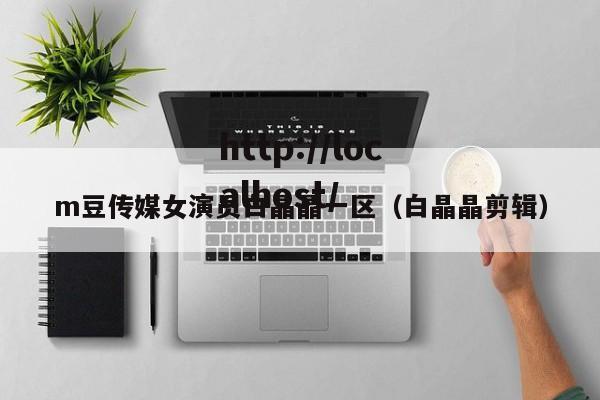 m豆传媒女演员白晶晶一区（白晶晶剪辑）