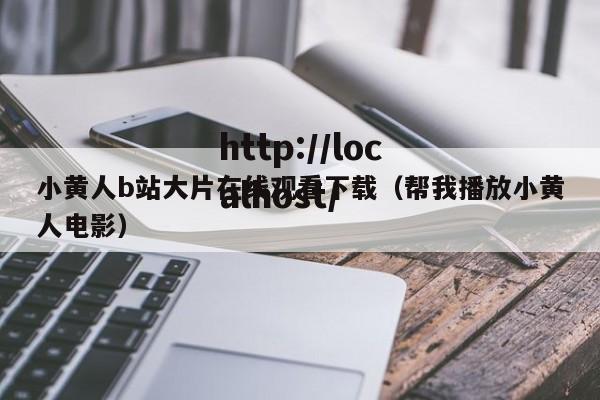 小黄人b站大片在线观看下载（帮我播放小黄人电影）