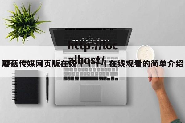 蘑菇传媒网页版在线🌈在线观看的简单介绍
