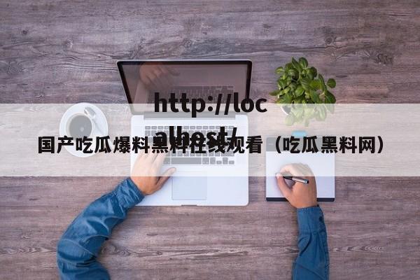 国产吃瓜爆料黑料在线观看（吃瓜黑料网）