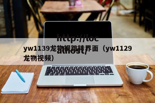 yw1139龙物视跳转界面（yw1129龙物视频）