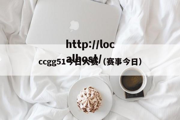 ccgg51今日大赛（赛事今日）