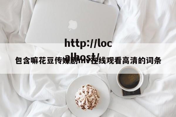 包含嘛花豆传媒剧mv在线观看高清的词条