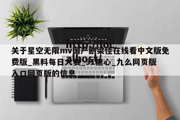关于星空无限mv国产剧梁佳在线看中文版免费版_黑料每日大赛_91糖心_九么网页版入口网页版的信息