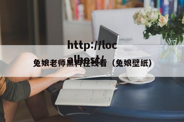 兔娘老师黑料在线看（兔娘壁纸）