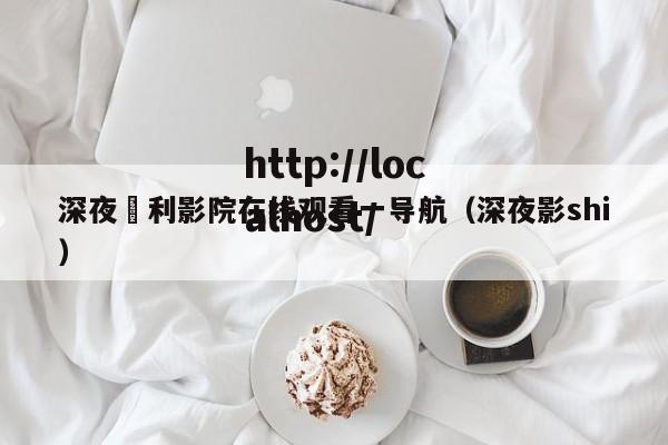 深夜褔利影院在线观看一导航（深夜影shi）